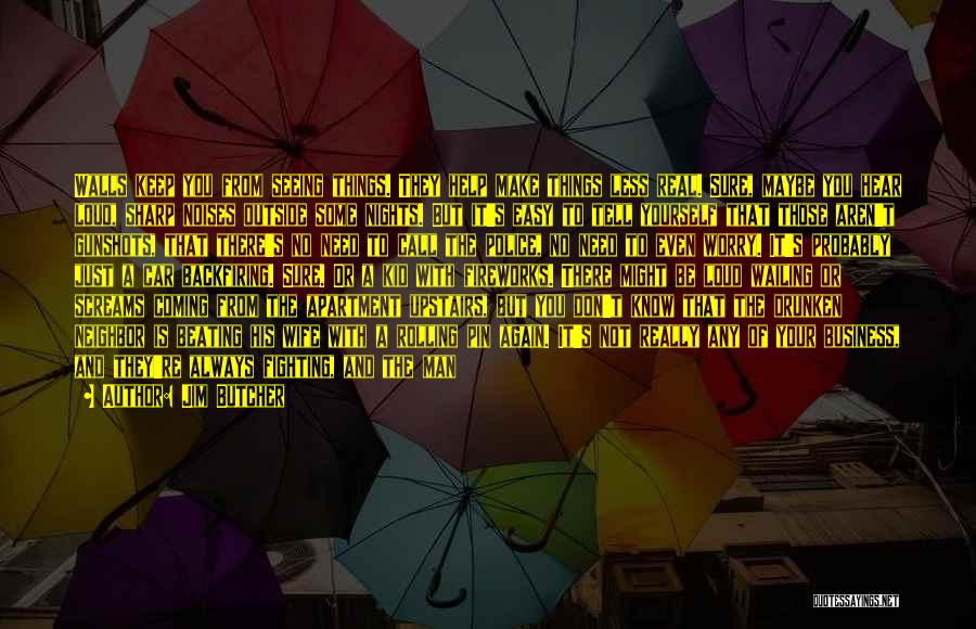 Jim Butcher Quotes: Walls Keep You From Seeing Things. They Help Make Things Less Real. Sure, Maybe You Hear Loud, Sharp Noises Outside