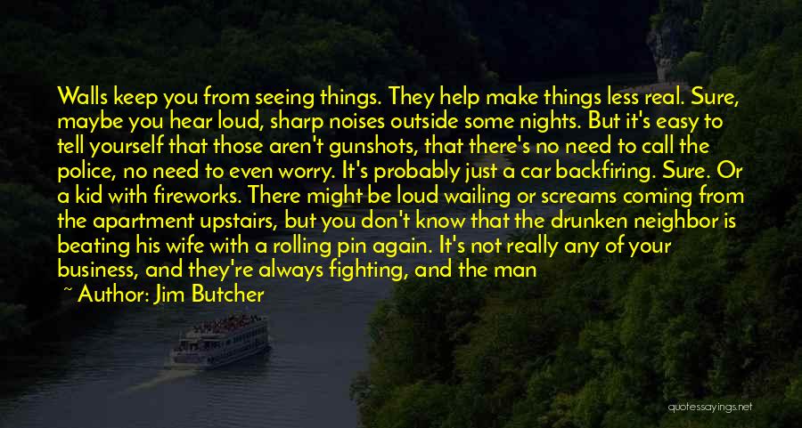 Jim Butcher Quotes: Walls Keep You From Seeing Things. They Help Make Things Less Real. Sure, Maybe You Hear Loud, Sharp Noises Outside