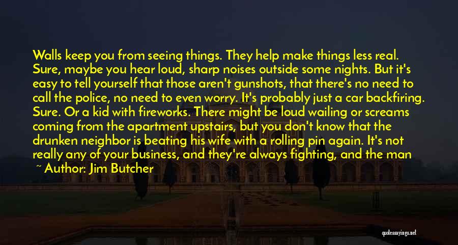 Jim Butcher Quotes: Walls Keep You From Seeing Things. They Help Make Things Less Real. Sure, Maybe You Hear Loud, Sharp Noises Outside