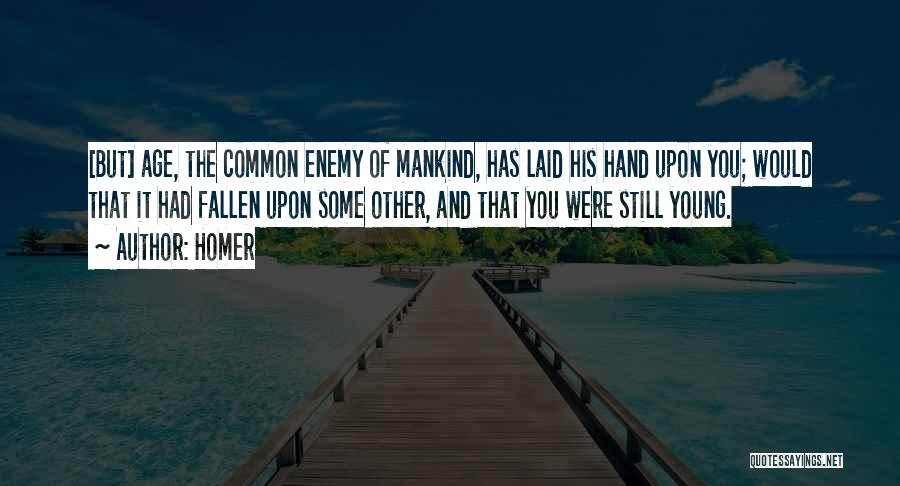 Homer Quotes: [but] Age, The Common Enemy Of Mankind, Has Laid His Hand Upon You; Would That It Had Fallen Upon Some