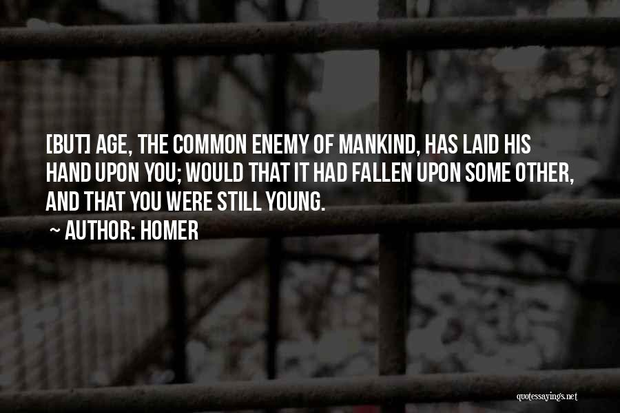 Homer Quotes: [but] Age, The Common Enemy Of Mankind, Has Laid His Hand Upon You; Would That It Had Fallen Upon Some