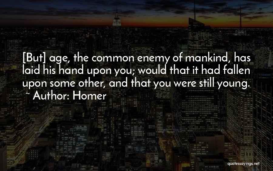 Homer Quotes: [but] Age, The Common Enemy Of Mankind, Has Laid His Hand Upon You; Would That It Had Fallen Upon Some