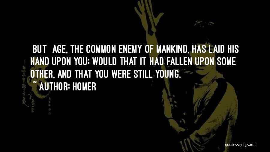 Homer Quotes: [but] Age, The Common Enemy Of Mankind, Has Laid His Hand Upon You; Would That It Had Fallen Upon Some