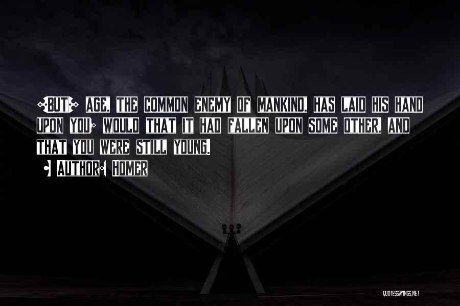 Homer Quotes: [but] Age, The Common Enemy Of Mankind, Has Laid His Hand Upon You; Would That It Had Fallen Upon Some