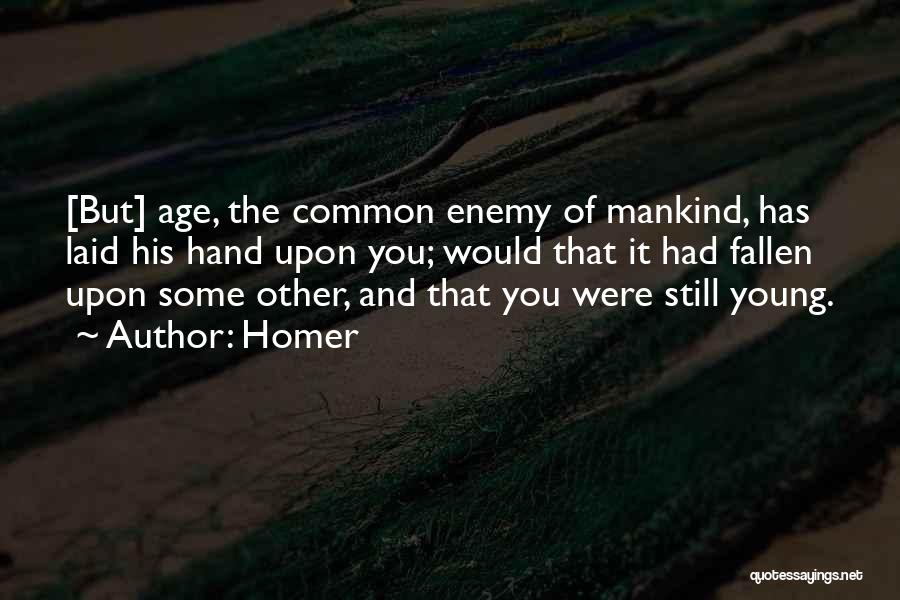 Homer Quotes: [but] Age, The Common Enemy Of Mankind, Has Laid His Hand Upon You; Would That It Had Fallen Upon Some