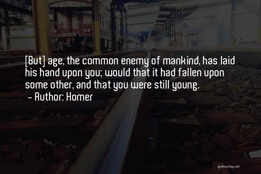 Homer Quotes: [but] Age, The Common Enemy Of Mankind, Has Laid His Hand Upon You; Would That It Had Fallen Upon Some