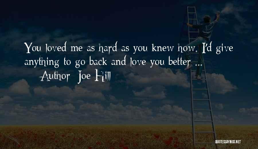 Joe Hill Quotes: You Loved Me As Hard As You Knew How. I'd Give Anything To Go Back And Love You Better ...