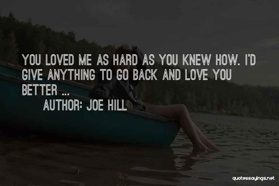 Joe Hill Quotes: You Loved Me As Hard As You Knew How. I'd Give Anything To Go Back And Love You Better ...