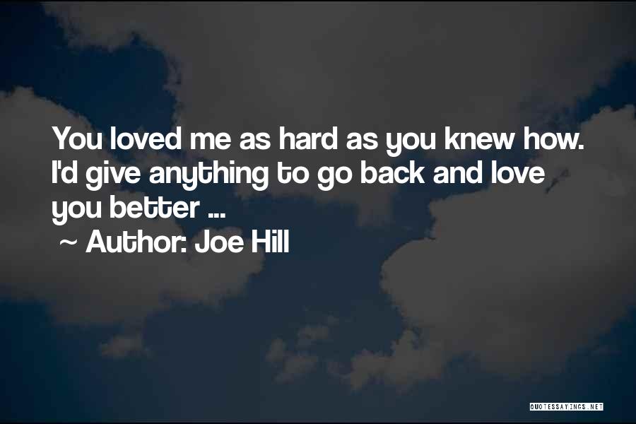 Joe Hill Quotes: You Loved Me As Hard As You Knew How. I'd Give Anything To Go Back And Love You Better ...