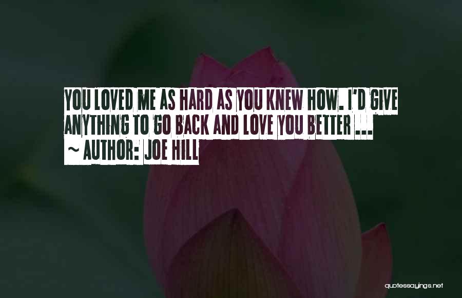 Joe Hill Quotes: You Loved Me As Hard As You Knew How. I'd Give Anything To Go Back And Love You Better ...