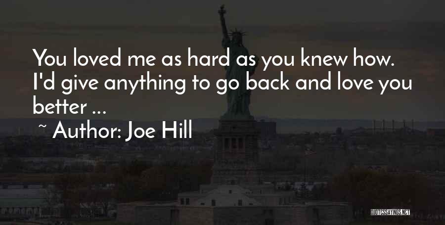 Joe Hill Quotes: You Loved Me As Hard As You Knew How. I'd Give Anything To Go Back And Love You Better ...