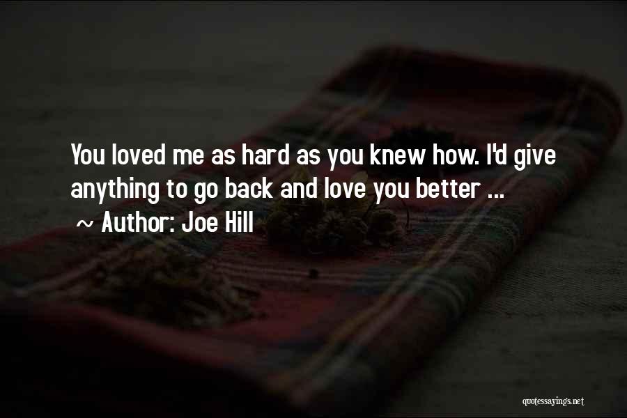 Joe Hill Quotes: You Loved Me As Hard As You Knew How. I'd Give Anything To Go Back And Love You Better ...