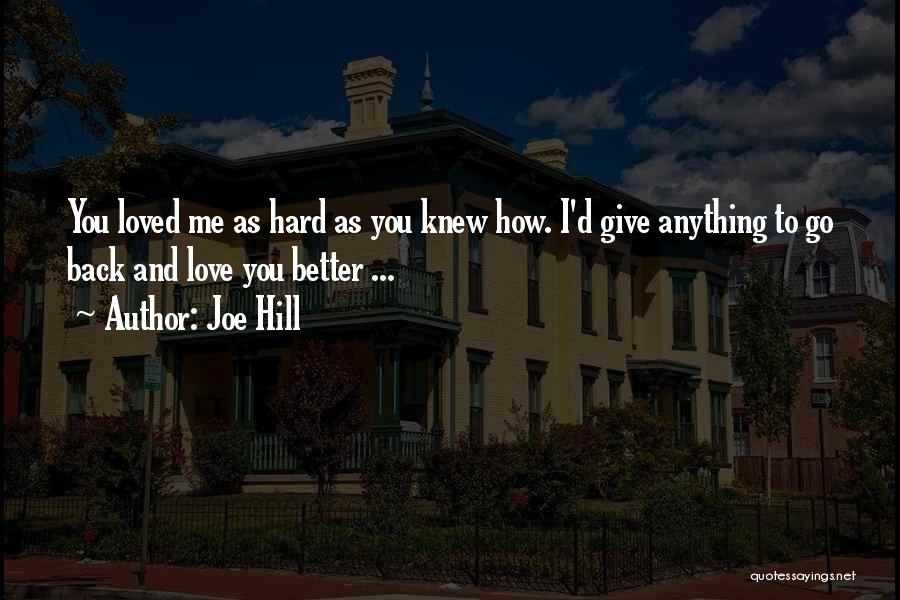 Joe Hill Quotes: You Loved Me As Hard As You Knew How. I'd Give Anything To Go Back And Love You Better ...
