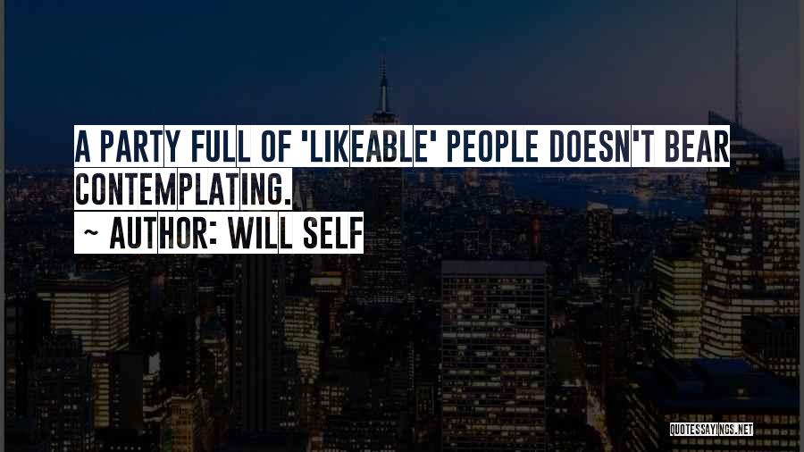 Will Self Quotes: A Party Full Of 'likeable' People Doesn't Bear Contemplating.