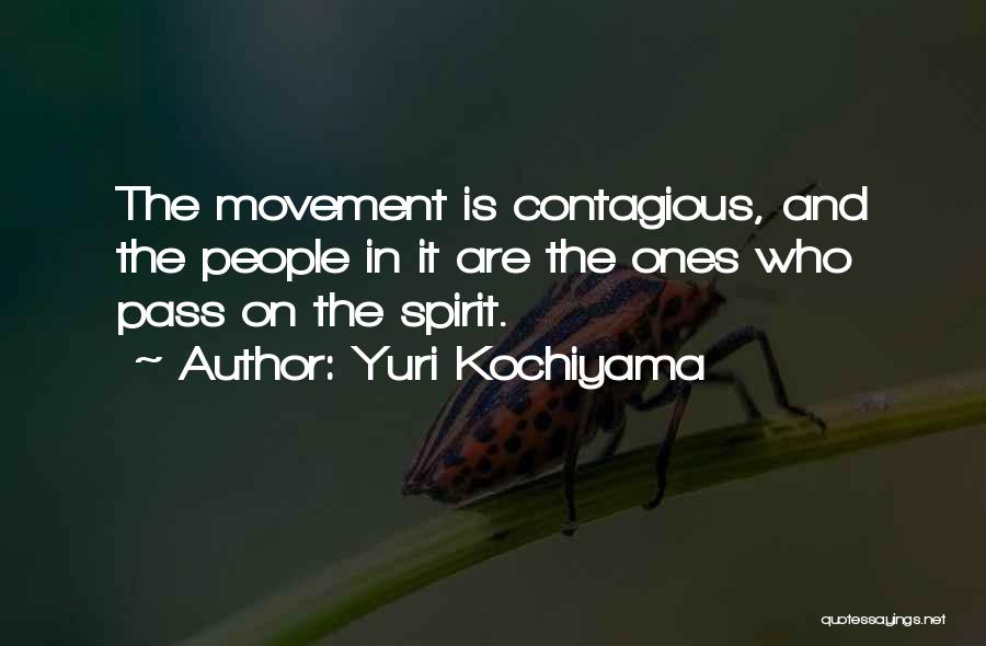 Yuri Kochiyama Quotes: The Movement Is Contagious, And The People In It Are The Ones Who Pass On The Spirit.