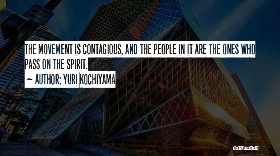 Yuri Kochiyama Quotes: The Movement Is Contagious, And The People In It Are The Ones Who Pass On The Spirit.