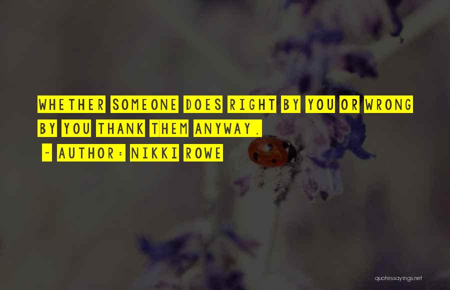 Nikki Rowe Quotes: Whether Someone Does Right By You Or Wrong By You Thank Them Anyway.