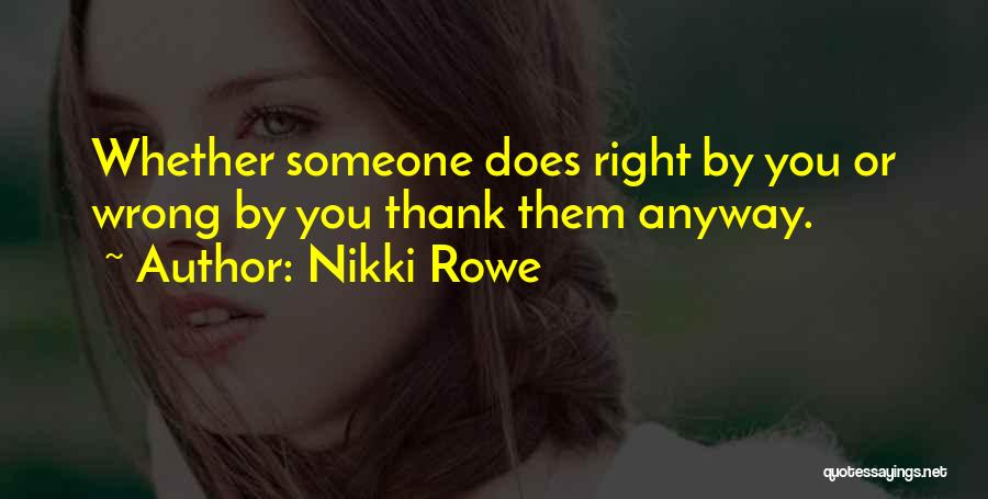 Nikki Rowe Quotes: Whether Someone Does Right By You Or Wrong By You Thank Them Anyway.