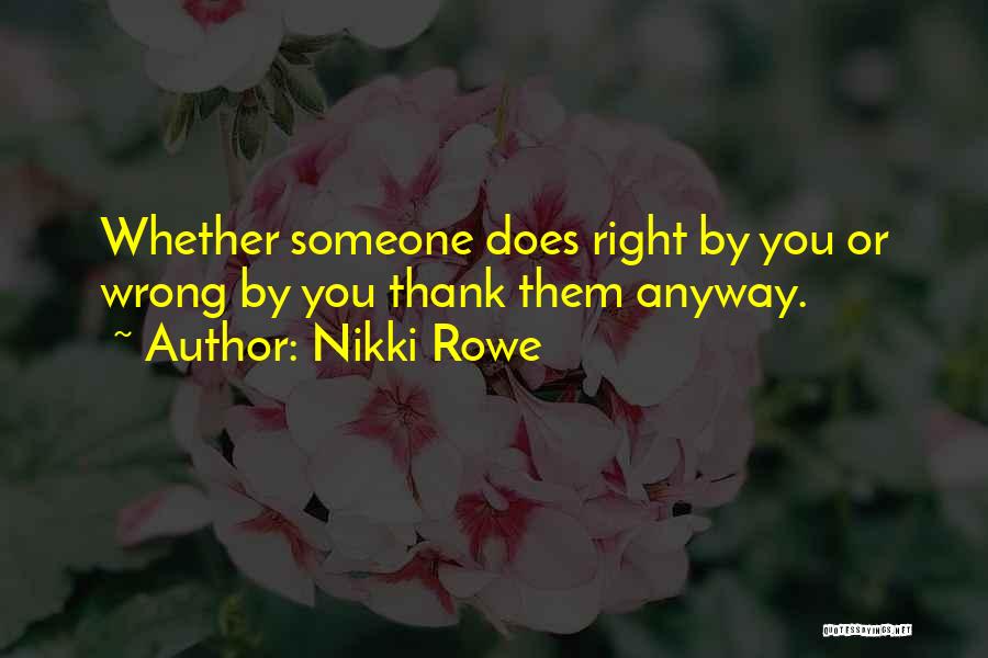 Nikki Rowe Quotes: Whether Someone Does Right By You Or Wrong By You Thank Them Anyway.