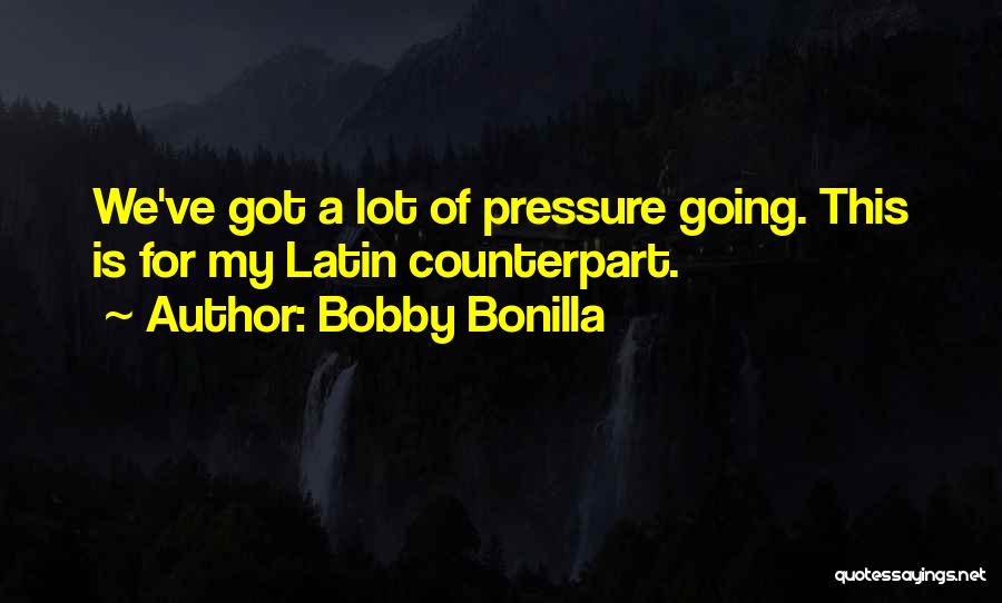 Bobby Bonilla Quotes: We've Got A Lot Of Pressure Going. This Is For My Latin Counterpart.