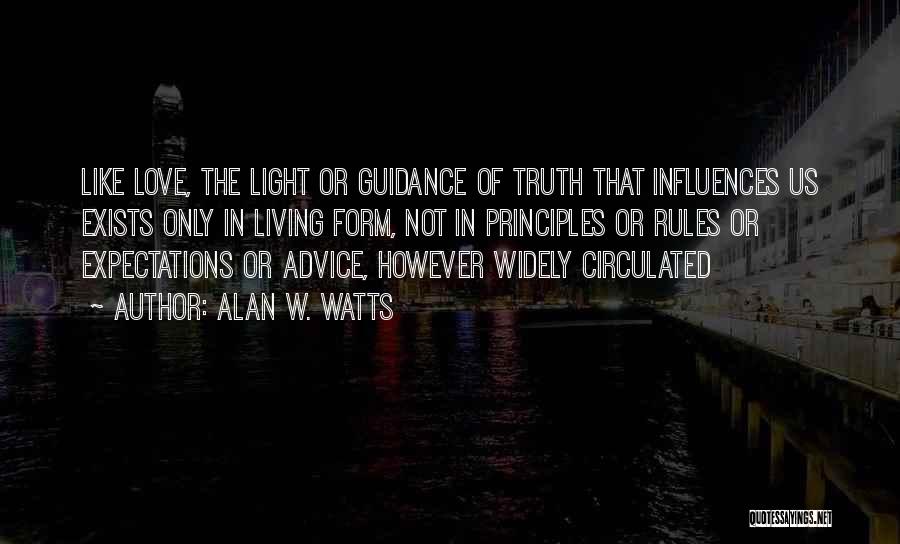 Alan W. Watts Quotes: Like Love, The Light Or Guidance Of Truth That Influences Us Exists Only In Living Form, Not In Principles Or