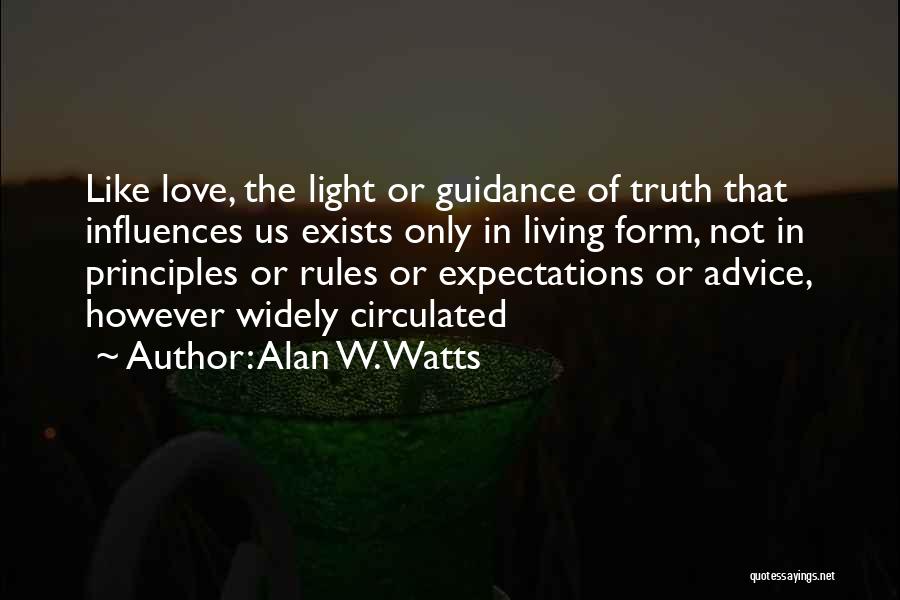 Alan W. Watts Quotes: Like Love, The Light Or Guidance Of Truth That Influences Us Exists Only In Living Form, Not In Principles Or