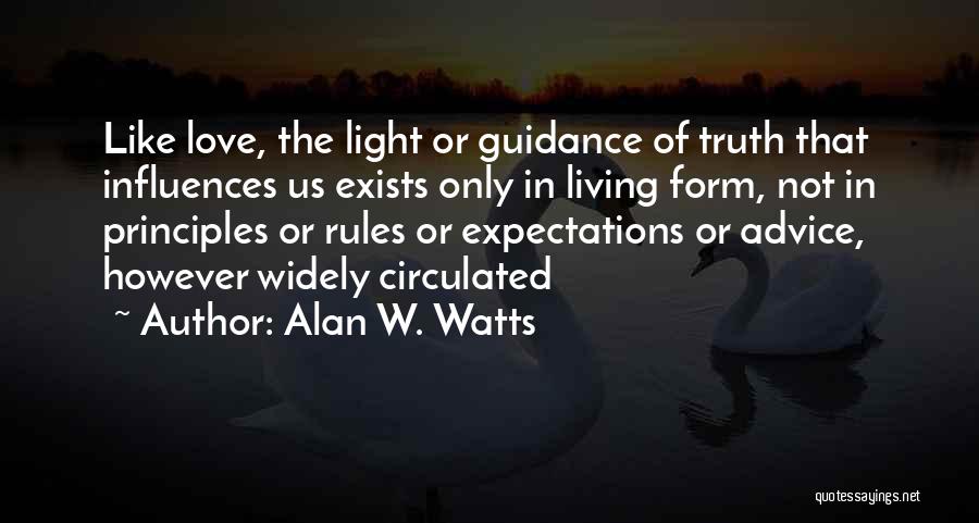 Alan W. Watts Quotes: Like Love, The Light Or Guidance Of Truth That Influences Us Exists Only In Living Form, Not In Principles Or