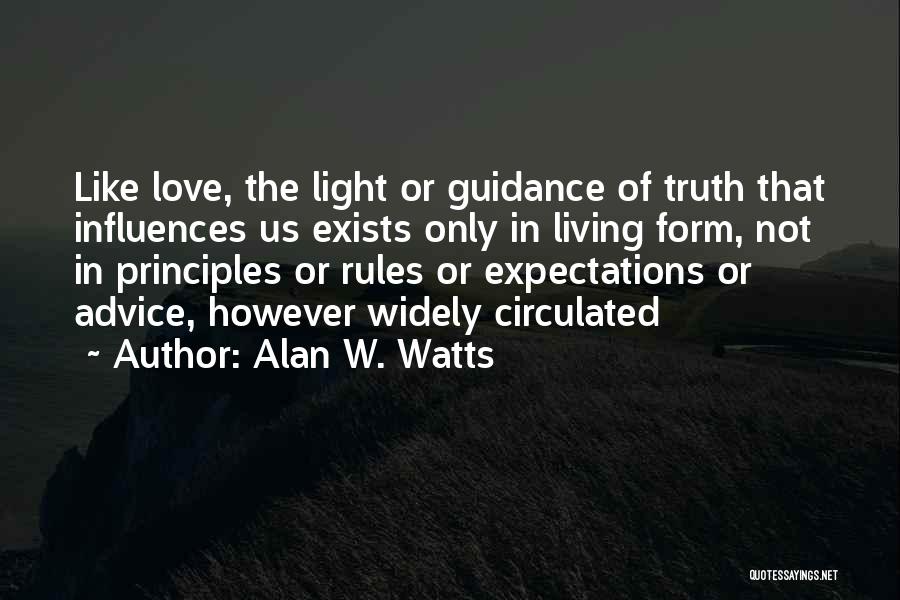 Alan W. Watts Quotes: Like Love, The Light Or Guidance Of Truth That Influences Us Exists Only In Living Form, Not In Principles Or