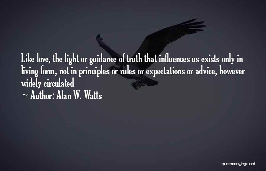 Alan W. Watts Quotes: Like Love, The Light Or Guidance Of Truth That Influences Us Exists Only In Living Form, Not In Principles Or