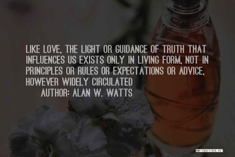 Alan W. Watts Quotes: Like Love, The Light Or Guidance Of Truth That Influences Us Exists Only In Living Form, Not In Principles Or