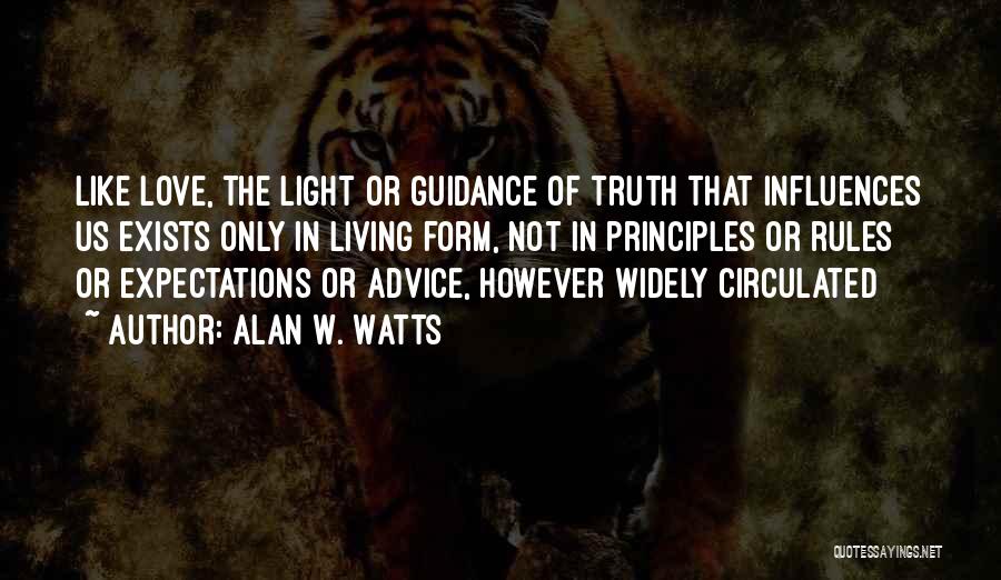 Alan W. Watts Quotes: Like Love, The Light Or Guidance Of Truth That Influences Us Exists Only In Living Form, Not In Principles Or