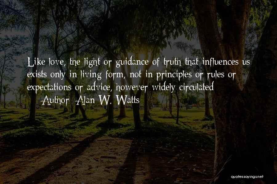 Alan W. Watts Quotes: Like Love, The Light Or Guidance Of Truth That Influences Us Exists Only In Living Form, Not In Principles Or