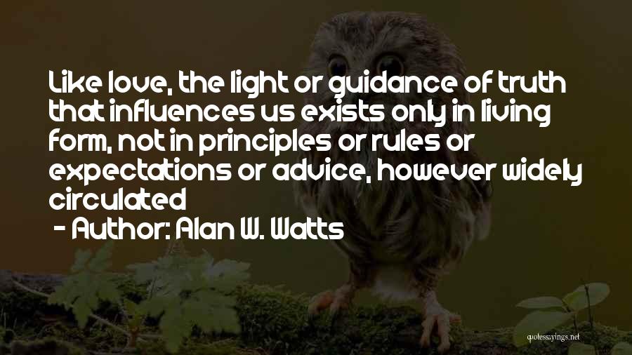 Alan W. Watts Quotes: Like Love, The Light Or Guidance Of Truth That Influences Us Exists Only In Living Form, Not In Principles Or