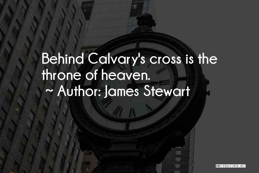 James Stewart Quotes: Behind Calvary's Cross Is The Throne Of Heaven.