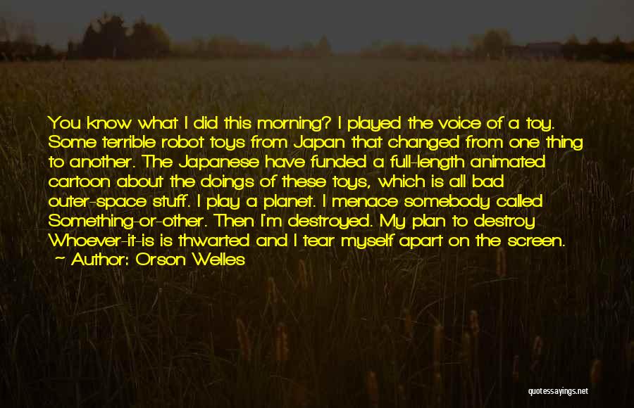 Orson Welles Quotes: You Know What I Did This Morning? I Played The Voice Of A Toy. Some Terrible Robot Toys From Japan