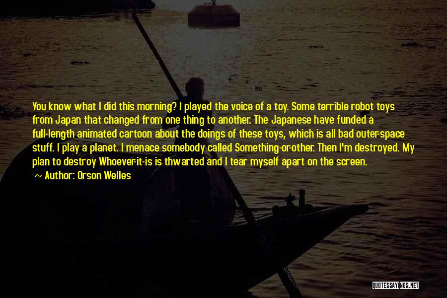 Orson Welles Quotes: You Know What I Did This Morning? I Played The Voice Of A Toy. Some Terrible Robot Toys From Japan