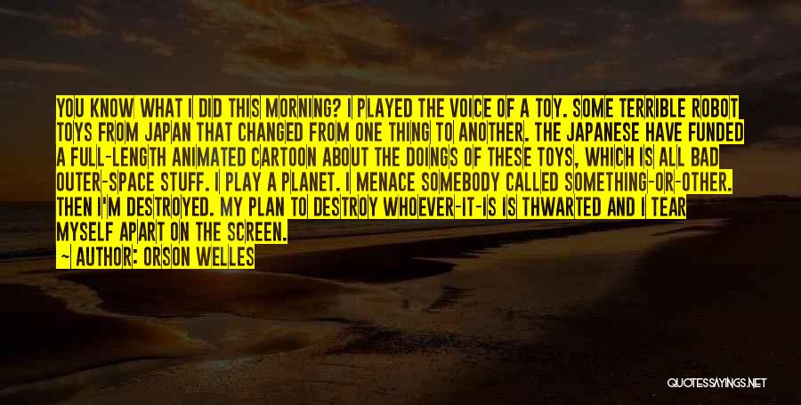 Orson Welles Quotes: You Know What I Did This Morning? I Played The Voice Of A Toy. Some Terrible Robot Toys From Japan