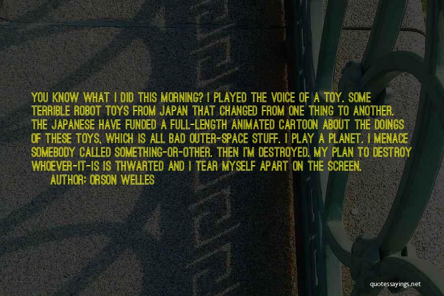 Orson Welles Quotes: You Know What I Did This Morning? I Played The Voice Of A Toy. Some Terrible Robot Toys From Japan