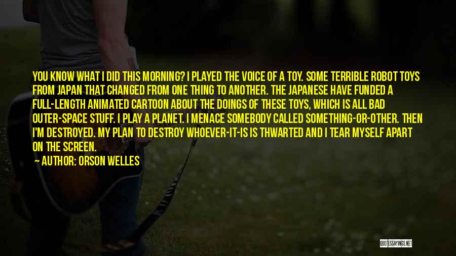 Orson Welles Quotes: You Know What I Did This Morning? I Played The Voice Of A Toy. Some Terrible Robot Toys From Japan