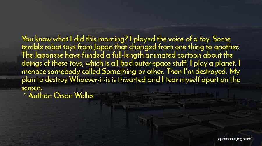 Orson Welles Quotes: You Know What I Did This Morning? I Played The Voice Of A Toy. Some Terrible Robot Toys From Japan