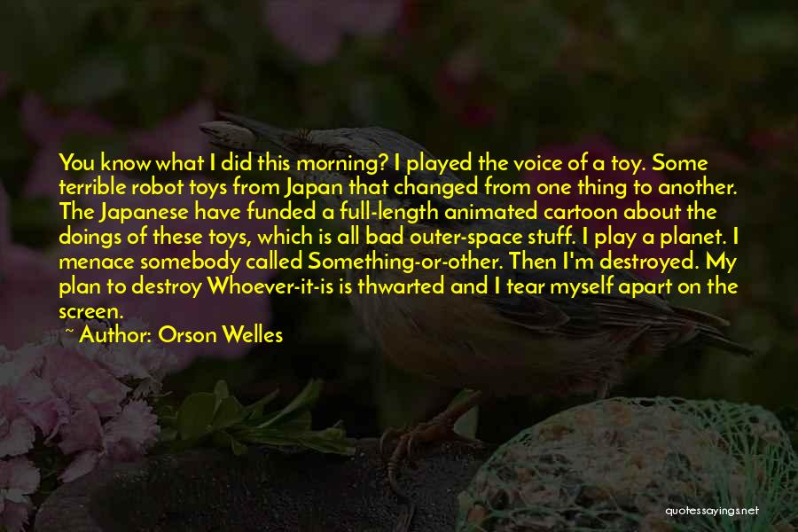 Orson Welles Quotes: You Know What I Did This Morning? I Played The Voice Of A Toy. Some Terrible Robot Toys From Japan