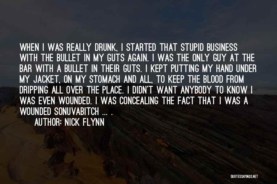 Nick Flynn Quotes: When I Was Really Drunk, I Started That Stupid Business With The Bullet In My Guts Again. I Was The