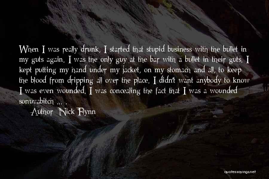 Nick Flynn Quotes: When I Was Really Drunk, I Started That Stupid Business With The Bullet In My Guts Again. I Was The