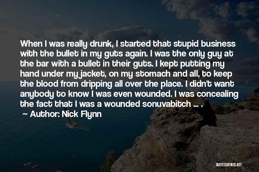 Nick Flynn Quotes: When I Was Really Drunk, I Started That Stupid Business With The Bullet In My Guts Again. I Was The