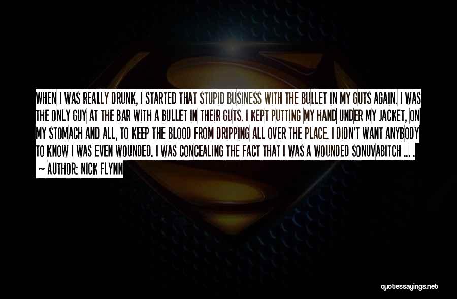 Nick Flynn Quotes: When I Was Really Drunk, I Started That Stupid Business With The Bullet In My Guts Again. I Was The