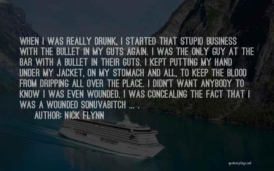 Nick Flynn Quotes: When I Was Really Drunk, I Started That Stupid Business With The Bullet In My Guts Again. I Was The