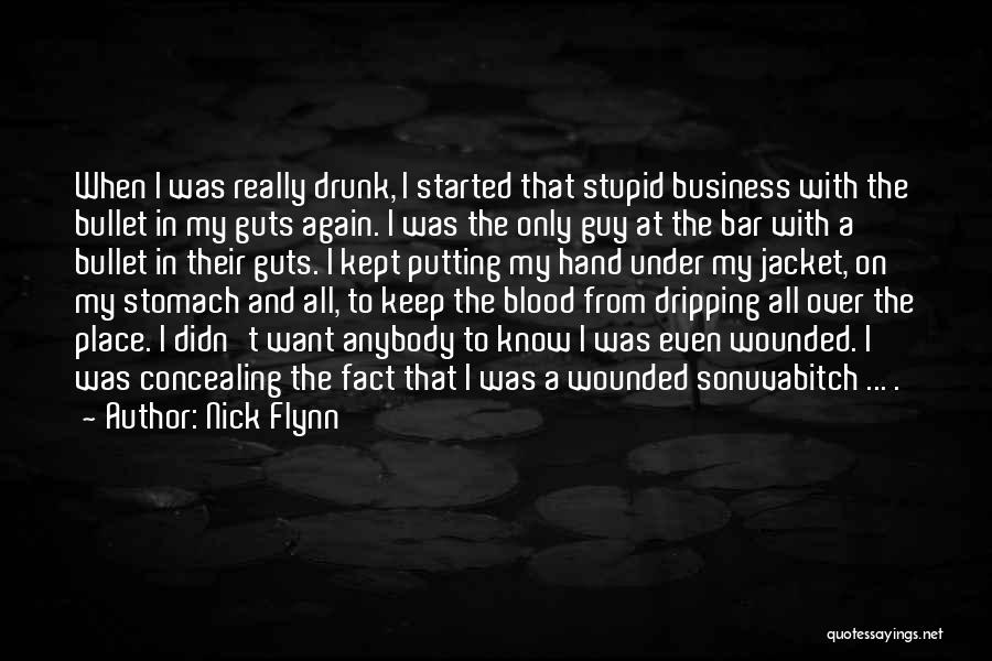 Nick Flynn Quotes: When I Was Really Drunk, I Started That Stupid Business With The Bullet In My Guts Again. I Was The