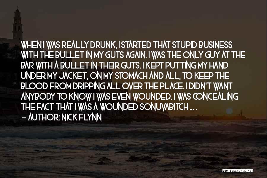 Nick Flynn Quotes: When I Was Really Drunk, I Started That Stupid Business With The Bullet In My Guts Again. I Was The