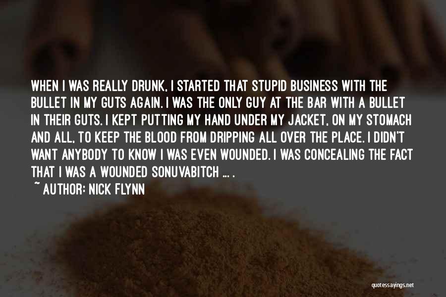 Nick Flynn Quotes: When I Was Really Drunk, I Started That Stupid Business With The Bullet In My Guts Again. I Was The