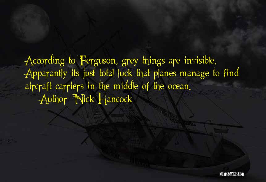 Nick Hancock Quotes: According To Ferguson, Grey Things Are Invisible. Apparantly Its Just Total Luck That Planes Manage To Find Aircraft Carriers In